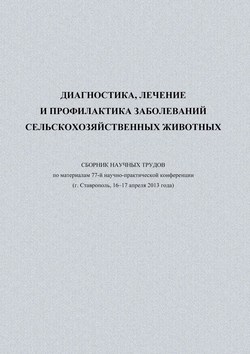 Диагностика, лечение и профилактика заболеваний сельскохозяйственных животных. Сборник научных трудов по материалам 77-й научно-практической конференции (г. Ставрополь, 16-17 апреля 2013 года)