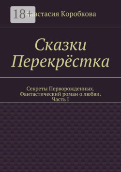 Сказки Перекрёстка. Секреты Перворожденных. Фантастический роман о любви. Часть I