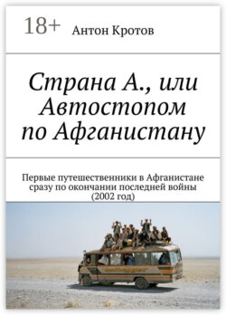 Страна А., или Автостопом по Афганистану. Первые путешественники в Афганистане сразу по окончании последней войны (2002 год)