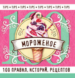 Мороженое. 100 правил, историй, рецептов