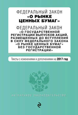 Федеральный закон «О рынке ценных бумаг». Федеральный закон «О государственной регистрации выпусков акций…». Тексты с изменениями и дополнениями на 2017 год