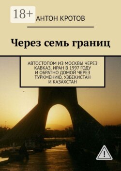 Через семь границ. Автостопом из Москвы через Кавказ, Иран в 1997 году и обратно домой через Туркмению, Узбекистан и Казахстан