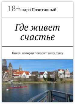 Где живет счастье. Книга, которая покорит вашу душу
