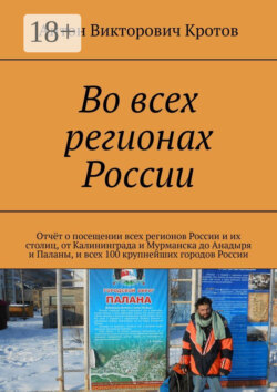 Во всех регионах России. Отчёт о посещении всех регионов России и их столиц, от Калининграда и Мурманска до Анадыря и Паланы, и всех 100 крупнейших городов России