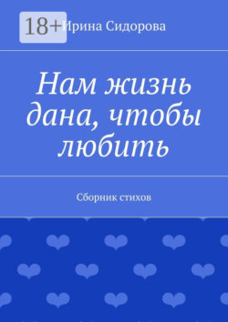 Нам жизнь дана, чтобы любить. Сборник стихов