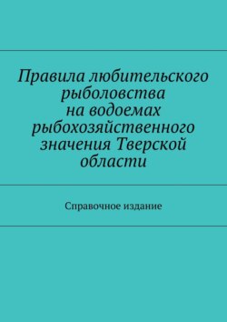 Правила любительского рыболовства на водоемах рыбохозяйственного значения Тверской области. Справочное издание