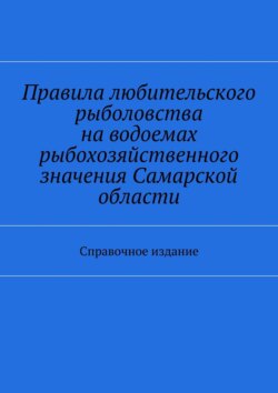 Правила любительского рыболовства на водоемах рыбохозяйственного значения Самарской области. Справочное издание