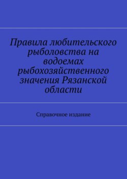 Правила любительского рыболовства на водоемах рыбохозяйственного значения Рязанской области. Справочное издание