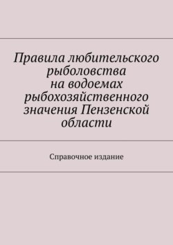 Правила любительского рыболовства на водоемах рыбохозяйственного значения Пензенской области. Справочное издание