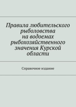 Правила любительского рыболовства на водоемах рыбохозяйственного значения Курской области. Справочное издание