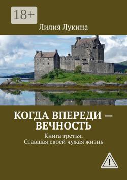 Когда впереди – вечность. Книга третья. Ставшая своей чужая жизнь