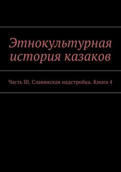 Этнокультурная история казаков. Часть III. Славянская надстройка. Книга 4