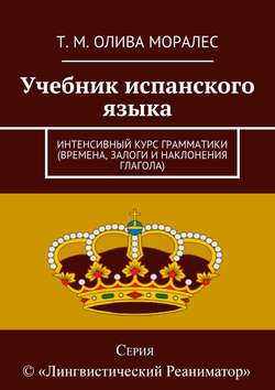 Учебник испанского языка. Интенсивный курс грамматики (времена, залоги и наклонения глагола)