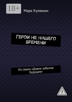 Герои не нашего времени. Из серии «Давно забытое будущее»