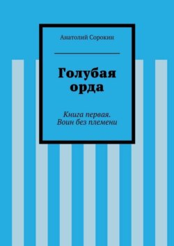 Голубая орда. Книга первая. Воин без племени