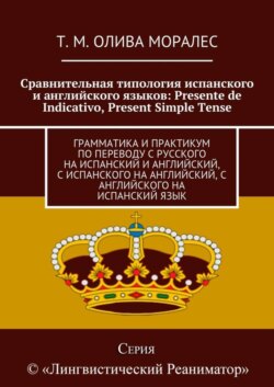 Сравнительная типология испанского и английского языков: Presente de Indicativo, Present Simple Tense. Грамматика и практикум по переводу с русского на испанский и английский, с испанского на английский, с английского на испанский язык