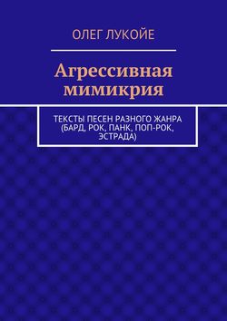 Агрессивная мимикрия. Тексты песен разного жанра (бард, рок, панк, поп-рок, эстрада)