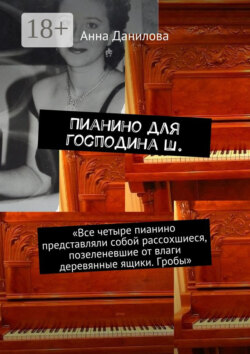 Пианино для господина Ш. «Все четыре пианино представляли собой рассохшиеся, позеленевшие от влаги деревянные ящики. Гробы»