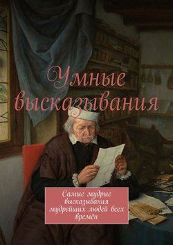 Умные высказывания. Самые мудрые высказывания мудрейших людей всех времён