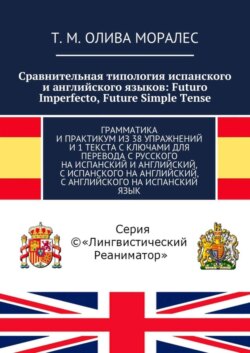 Сравнительная типология испанского и английского языков: Futuro Imperfecto, Future Simple Tense. Грамматика и практикум из 38 упражнений и 1 текста с ключами для перевода с русского на испанский и английский, с испанского на английский, с английского на испанский язык
