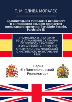 Сравнительная типология испанского и английского языков: причастия прошедшего времени (Participio Pasado, Participle II). Грамматика и практикум из 16 упражнений с ключами по переводу с русского на испанский и английский, с испанского на английский, с английского на испанский язык