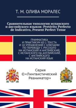 Сравнительная типология испанского и английского языков: Pretérito Perfecto de Indicativo, Present Perfect Tense. Грамматика и практикум из 1 текста и 18 упражнений с ключами по переводу с русского на испанский и английский, с испанского на английский, с английского на испанский язык