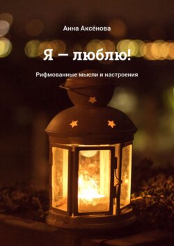Я – люблю! Рифмованные мысли и настроения