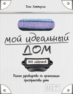Мой идеальный дом. 166 лайфхаков. Полное руководство по организации пространства дома