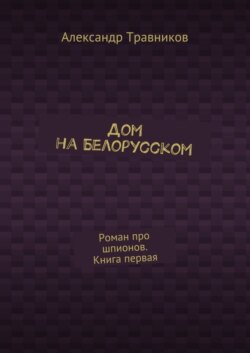Дом на Белорусском. Роман про шпионов. Книга первая
