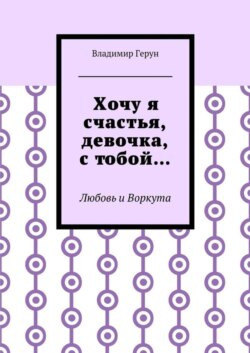 Хочу я счастья, девочка, с тобой… Любовь и Воркута