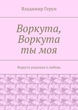 Воркута, Воркута ты моя. Воркута родимая и любовь