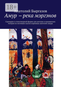 Амур ‒ река мэргэнов. Сценарии в стихотворной форме для детских и юношеских театров по мотивам сказок коренных жителей Амура