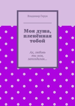 Моя душа, пленённая тобой. Ах, любовь ты моя, запоздалая…