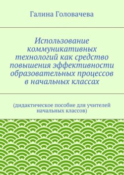 Использование коммуникативных технологий как средство повышения эффективности образовательных процессов в начальных классах. (дидактическое пособие для учителей начальных классов)