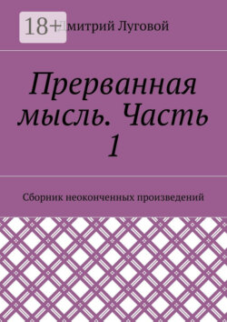 Прерванная мысль. Часть 1. Сборник неоконченных произведений