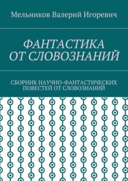 ФАНТАСТИКА ОТ СЛОВОЗНАНИЙ. СБОРНИК НАУЧНО-ФАНТАСТИЧЕСКИХ ПОВЕСТЕЙ ОТ СЛОВОЗНАНИЙ