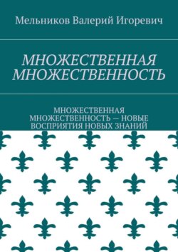 МНОЖЕСТВЕННАЯ МНОЖЕСТВЕННОСТЬ. МНОЖЕСТВЕННАЯ МНОЖЕСТВЕННОСТЬ – НОВЫЕ ВОСПРИЯТИЯ НОВЫХ ЗНАНИЙ