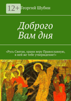 Доброго Вам дня. «Русь Святая, храни веру Православную, в ней же тебе утверждение!»
