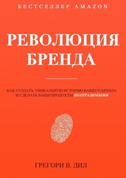 Революция бренда. Как создать уникальную историю вашего бренда и сделать ваши продукты неотразимыми