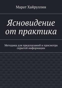 Ясновидение от практика. Методика для предсказаний и просмотра скрытой информации