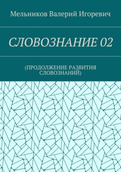 СЛОВОЗНАНИЕ 02. (ПРОДОЛЖЕНИЕ РАЗВИТИЯ СЛОВОЗНАНИЙ)