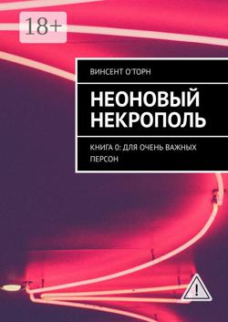 Неоновый Некрополь. Книга 0: Для Очень Важных Персон