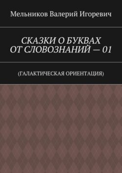 СКАЗКИ О БУКВАХ ОТ СЛОВОЗНАНИЙ – 01. (ГАЛАКТИЧЕСКАЯ ОРИЕНТАЦИЯ)