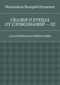 СКАЗКИ О БУКВАХ ОТ СЛОВОЗНАНИЙ – 02. (ГАЛАКТИЧЕСКАЯ ОРИЕНТАЦИЯ)