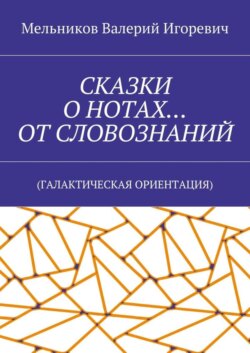 СКАЗКИ О НОТАХ… ОТ СЛОВОЗНАНИЙ. (ГАЛАКТИЧЕСКАЯ ОРИЕНТАЦИЯ)
