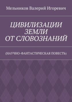ЦИВИЛИЗАЦИИ ЗЕМЛИ ОТ СЛОВОЗНАНИЙ. (НАУЧНО-ФАНТАСТИЧЕСКАЯ ПОВЕСТЬ)