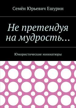 Не претендуя на мудрость… Юмористические миниатюры