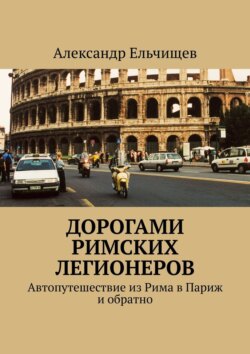Дорогами римских легионеров. Автопутешествие из Рима в Париж и обратно