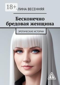 Бесконечно бредовая женщина. Эротические истории