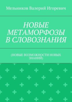 НОВЫЕ МЕТАМОРФОЗЫ В СЛОВОЗНАНИЯ. (НОВЫЕ ВОЗМОЖНОСТИ НОВЫХ ЗНАНИЙ)